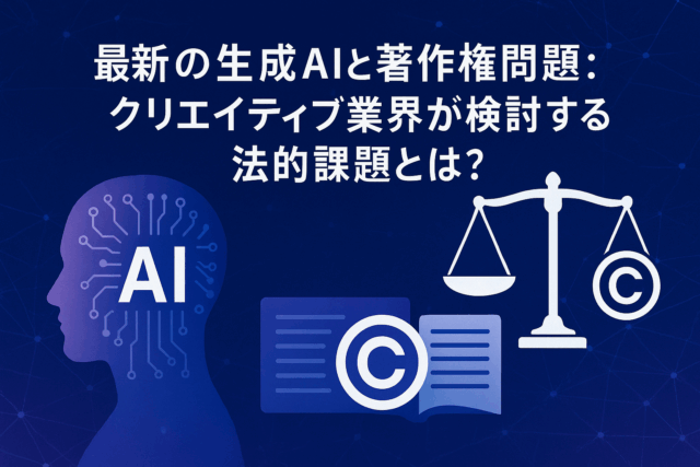 生成AIと著作権問題：クリエイティブ業界が検討する法的課題とは？